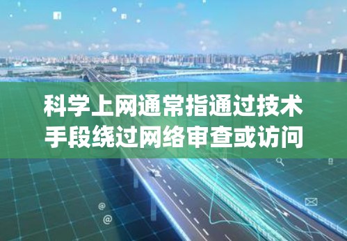 科学上网通常指通过技术手段绕过网络审查或访问被限制的国外网站（如Google、YouTube等）以下是关键点的清晰说明